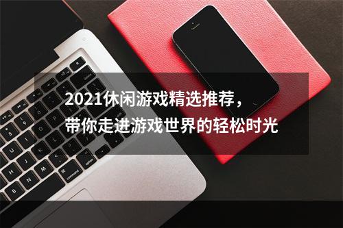 2021休闲游戏精选推荐，带你走进游戏世界的轻松时光