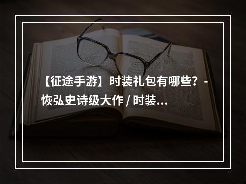 【征途手游】时装礼包有哪些？- 恢弘史诗级大作 / 时装礼包 / 游戏福利