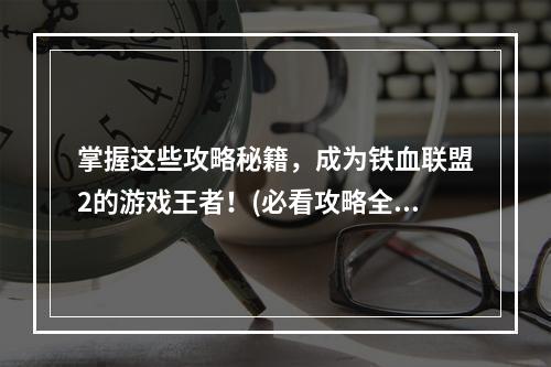 掌握这些攻略秘籍，成为铁血联盟2的游戏王者！(必看攻略全盘点)