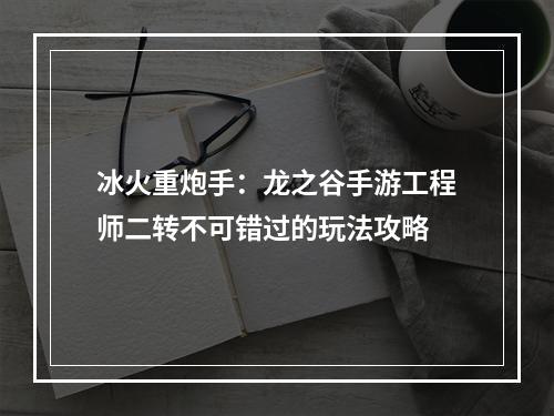 冰火重炮手：龙之谷手游工程师二转不可错过的玩法攻略