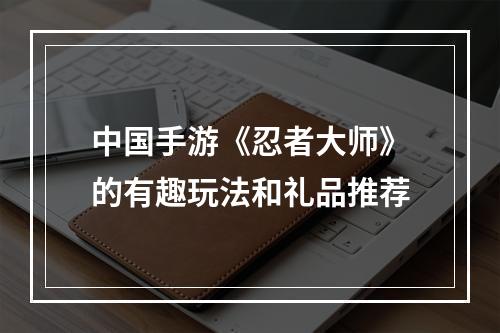 中国手游《忍者大师》的有趣玩法和礼品推荐