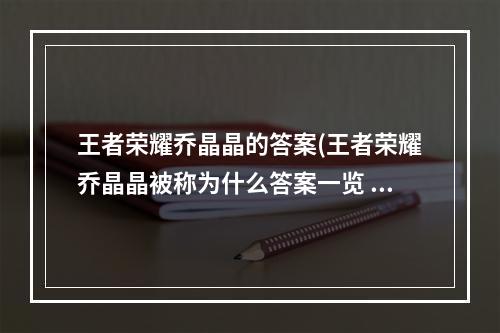 王者荣耀乔晶晶的答案(王者荣耀乔晶晶被称为什么答案一览 王者荣耀 )