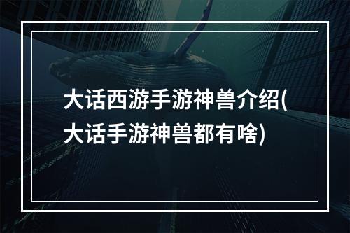 大话西游手游神兽介绍(大话手游神兽都有啥)