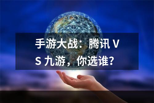 手游大战：腾讯 VS 九游，你选谁？