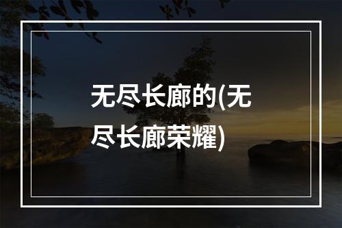 无尽长廊的(无尽长廊荣耀)