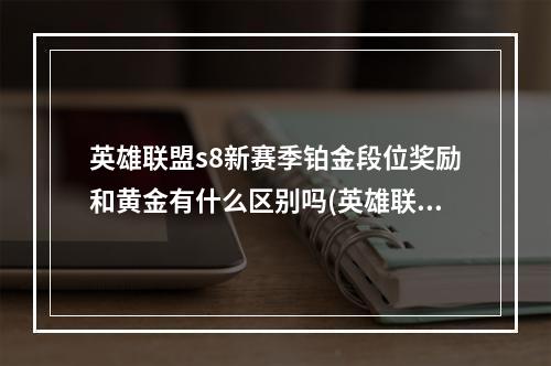 英雄联盟s8新赛季铂金段位奖励和黄金有什么区别吗(英雄联盟s8)