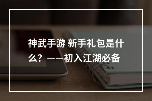 神武手游 新手礼包是什么？——初入江湖必备