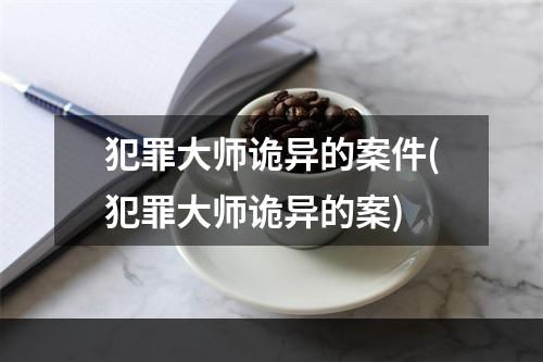 犯罪大师诡异的案件(犯罪大师诡异的案)