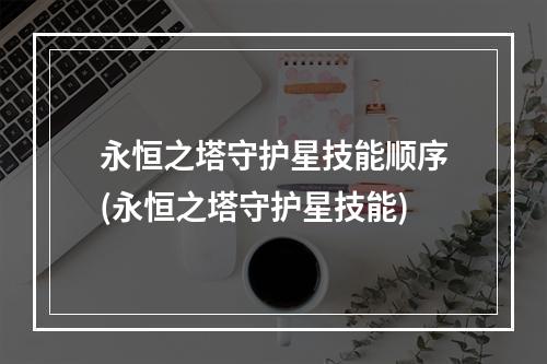 永恒之塔守护星技能顺序(永恒之塔守护星技能)