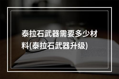 泰拉石武器需要多少材料(泰拉石武器升级)