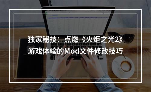 独家秘技：点燃《火炬之光2》游戏体验的Mod文件修改技巧