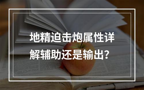 地精迫击炮属性详解辅助还是输出？