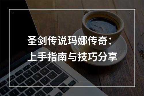 圣剑传说玛娜传奇：上手指南与技巧分享