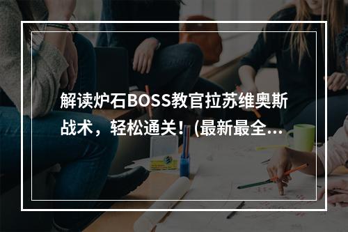 解读炉石BOSS教官拉苏维奥斯战术，轻松通关！(最新最全BOSS教官拉苏维奥斯攻略，让你成为炉石军事区王者！)