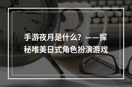 手游夜月是什么？——探秘唯美日式角色扮演游戏