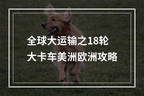 全球大运输之18轮大卡车美洲欧洲攻略