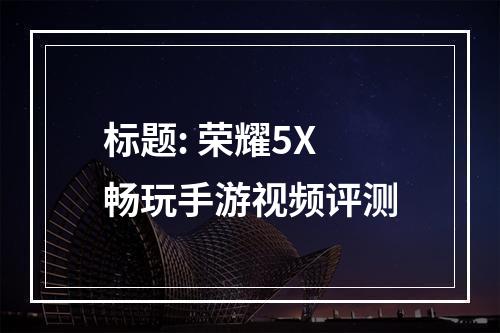 标题: 荣耀5X畅玩手游视频评测