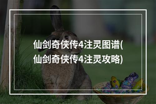 仙剑奇侠传4注灵图谱(仙剑奇侠传4注灵攻略)