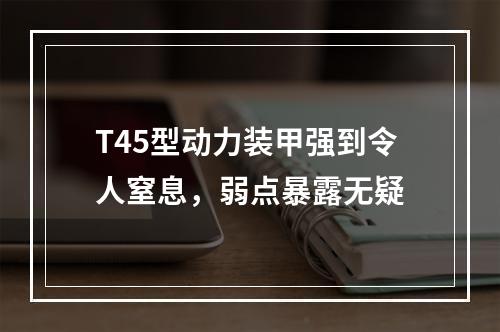 T45型动力装甲强到令人窒息，弱点暴露无疑