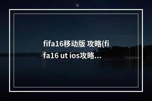 fifa16移动版 攻略(fifa16 ut ios攻略)