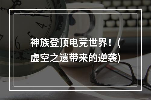 神族登顶电竞世界！(虚空之遗带来的逆袭)