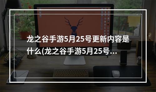 龙之谷手游5月25号更新内容是什么(龙之谷手游5月25号更新内容)