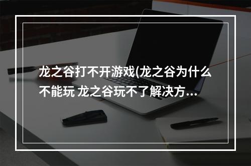 龙之谷打不开游戏(龙之谷为什么不能玩 龙之谷玩不了解决方法)