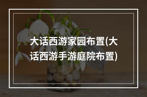 大话西游家园布置(大话西游手游庭院布置)