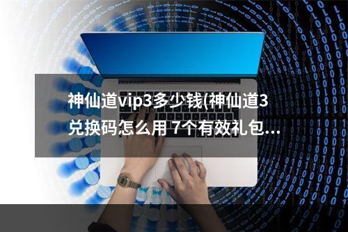 神仙道vip3多少钱(神仙道3兑换码怎么用 7个有效礼包激活码)