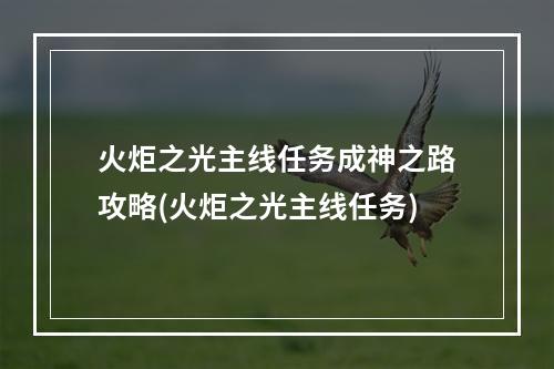 火炬之光主线任务成神之路攻略(火炬之光主线任务)