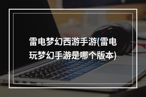 雷电梦幻西游手游(雷电玩梦幻手游是哪个版本)