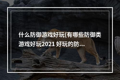 什么防御游戏好玩(有哪些防御类游戏好玩2021 好玩的防御类游戏推荐  )