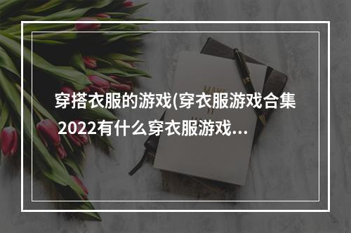 穿搭衣服的游戏(穿衣服游戏合集 2022有什么穿衣服游戏 )