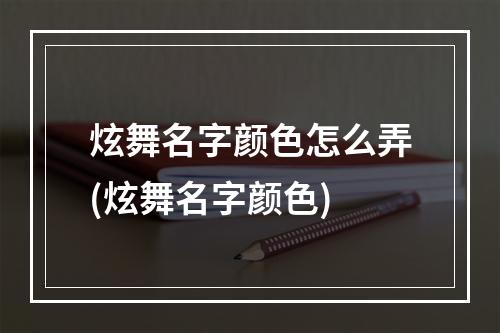 炫舞名字颜色怎么弄(炫舞名字颜色)