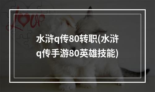 水浒q传80转职(水浒q传手游80英雄技能)