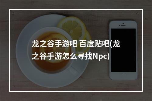 龙之谷手游吧 百度贴吧(龙之谷手游怎么寻找Npc)