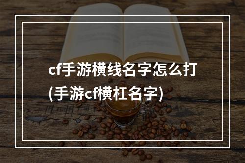 cf手游横线名字怎么打(手游cf横杠名字)