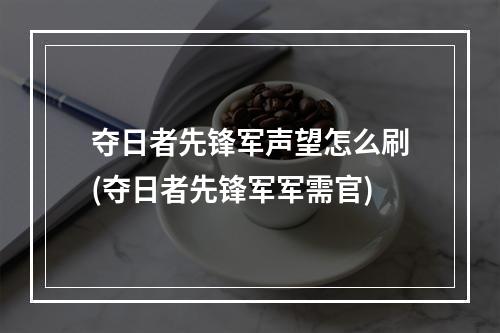 夺日者先锋军声望怎么刷(夺日者先锋军军需官)