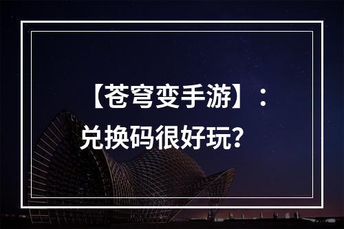 【苍穹变手游】：兑换码很好玩？