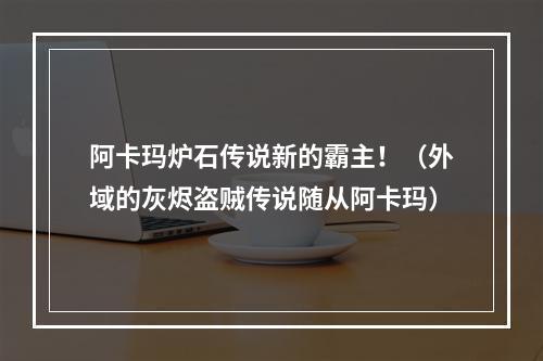 阿卡玛炉石传说新的霸主！（外域的灰烬盗贼传说随从阿卡玛）