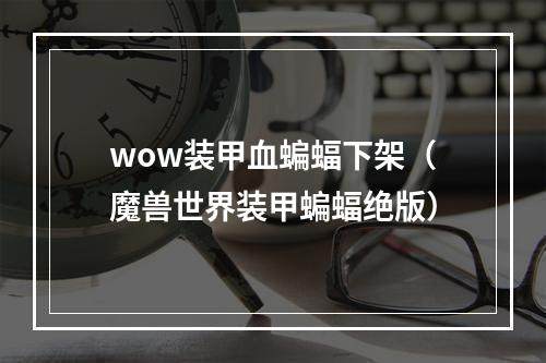 wow装甲血蝙蝠下架（魔兽世界装甲蝙蝠绝版）