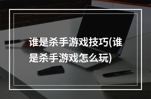 谁是杀手游戏技巧(谁是杀手游戏怎么玩)