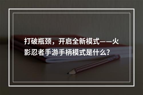 打破瓶颈，开启全新模式——火影忍者手游手柄模式是什么？