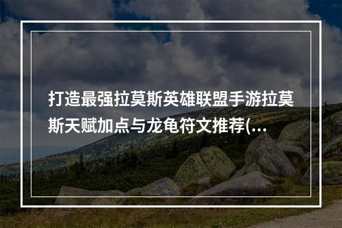 打造最强拉莫斯英雄联盟手游拉莫斯天赋加点与龙龟符文推荐(拉莫斯必杀技英雄联盟手游拉莫斯天赋加点与龙龟符文最强搭配)