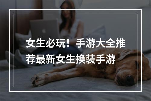 女生必玩！手游大全推荐最新女生换装手游