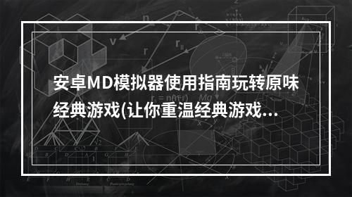 安卓MD模拟器使用指南玩转原味经典游戏(让你重温经典游戏的福音安卓MD模拟器使用教程)