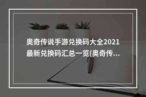 奥奇传说手游兑换码大全2021最新兑换码汇总一览(奥奇传说手游兑换码100抽2022最新礼包码)