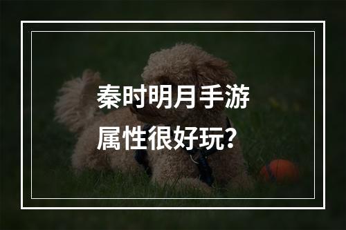 秦时明月手游属性很好玩？