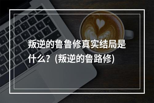 叛逆的鲁鲁修真实结局是什么？(叛逆的鲁路修)