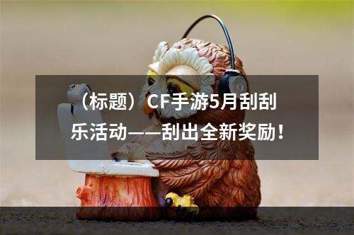 （标题）CF手游5月刮刮乐活动——刮出全新奖励！